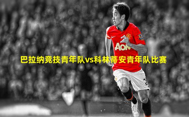 巴拉纳竞技青年队vs科林蒂安青年队比赛