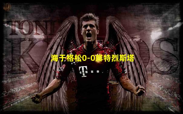 海于格松0-0腓特烈斯塔
