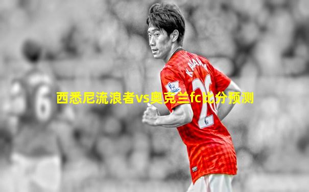 西悉尼流浪者vs奥克兰fc比分预测